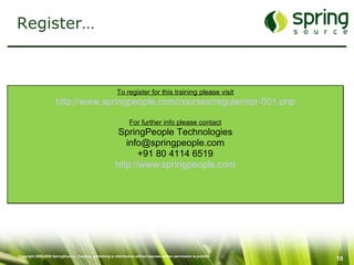 Register… To register for this training please visit http://www.springpeople.com/courses/regular/spr-001.php For further info please contact SpringPeople Technologies [email_address] +91 80 4114 6519 http://www.springpeople.com 