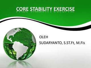 CORE STABILITY EXERCISE
OLEH
SUDARYANTO, S.ST.Ft, M.Fis
 