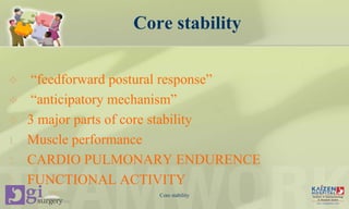 Core stability
 “feedforward postural response”
 “anticipatory mechanism”
 3 major parts of core stability
1. Muscle performance
2. CARDIO PULMONARY ENDURENCE
3. FUNCTIONAL ACTIVITY
Core stability
 
