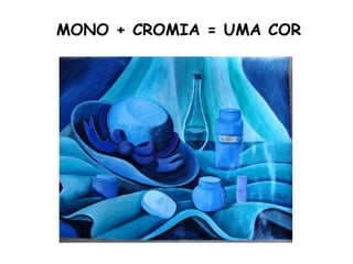 MONO + CROMIA = UMA COR
 