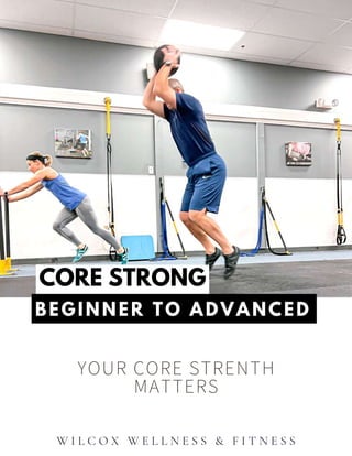 CORE STRONG
BEGINNER TO ADVANCED
YOUR CORE STRENTH
MATTERS
W I L C O X W E L L N E S S & F I T N E S S
 
