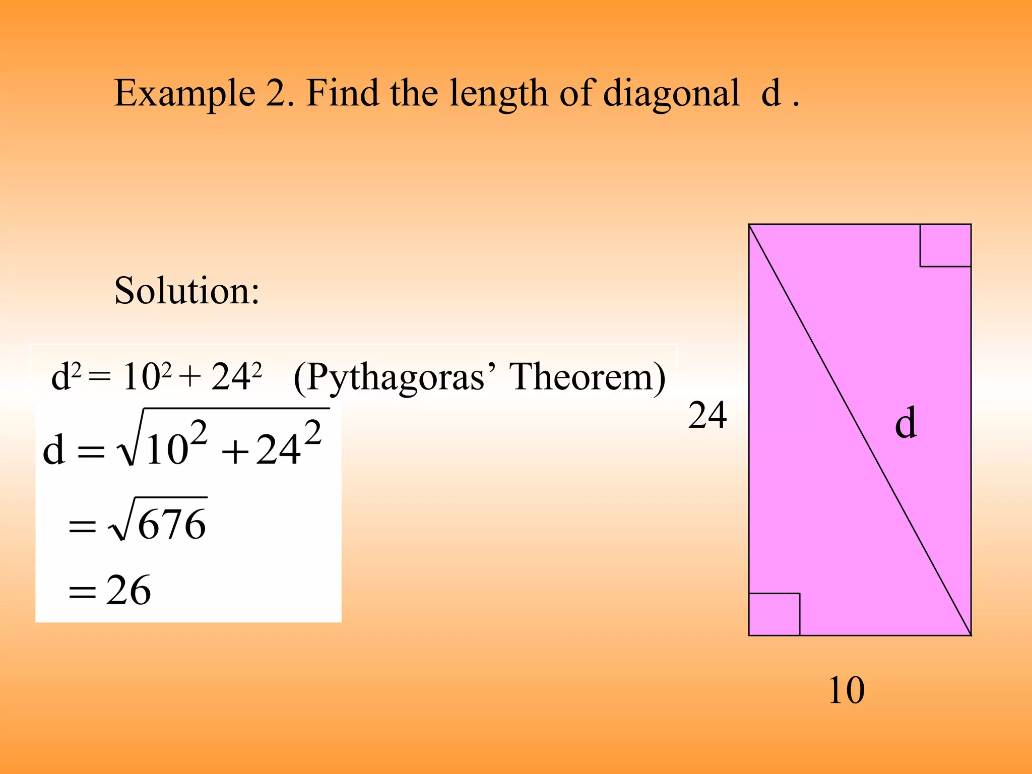 Example 2. Find the length of diagonal  d . Solution: 10 24 d d 2  = 10 2  + 24 2   (Pythagoras’ Theorem) 
