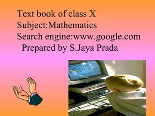 Text book of class X Subject:Mathematics Search engine:www.google.com Prepared by S.Jaya Prada 