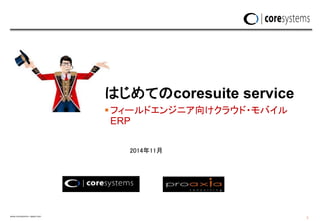 www.coresystems—japan.com
1
フィールドエンジニア向けクラウド・モバイル
ERP
はじめてのcoresuite service
2014年11月
 