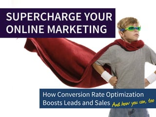 SUPERCHARGE YOUR
ONLINE MARKETING




     How Conversion Rate Optimization
     Boosts Leads and Sales
 
