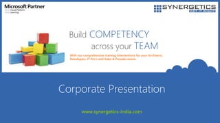 Build COMPETENCY
across your TEAM
With our comprehensive training interventions for your Architects,
Developers, IT Pro's and Sales & Presales teams
Corporate Presentation
www.synergetics-india.com
 