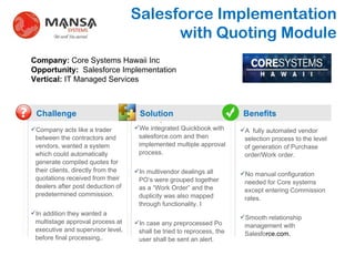 Salesforce Implementation with Quoting Module Challenge Solution Benefits ? ,[object Object],[object Object],[object Object],[object Object],[object Object],Company:  Core Systems Hawaii Inc Opportunity:   Salesforce Implementation Vertical:  IT Managed Services ,[object Object],[object Object],[object Object],. 