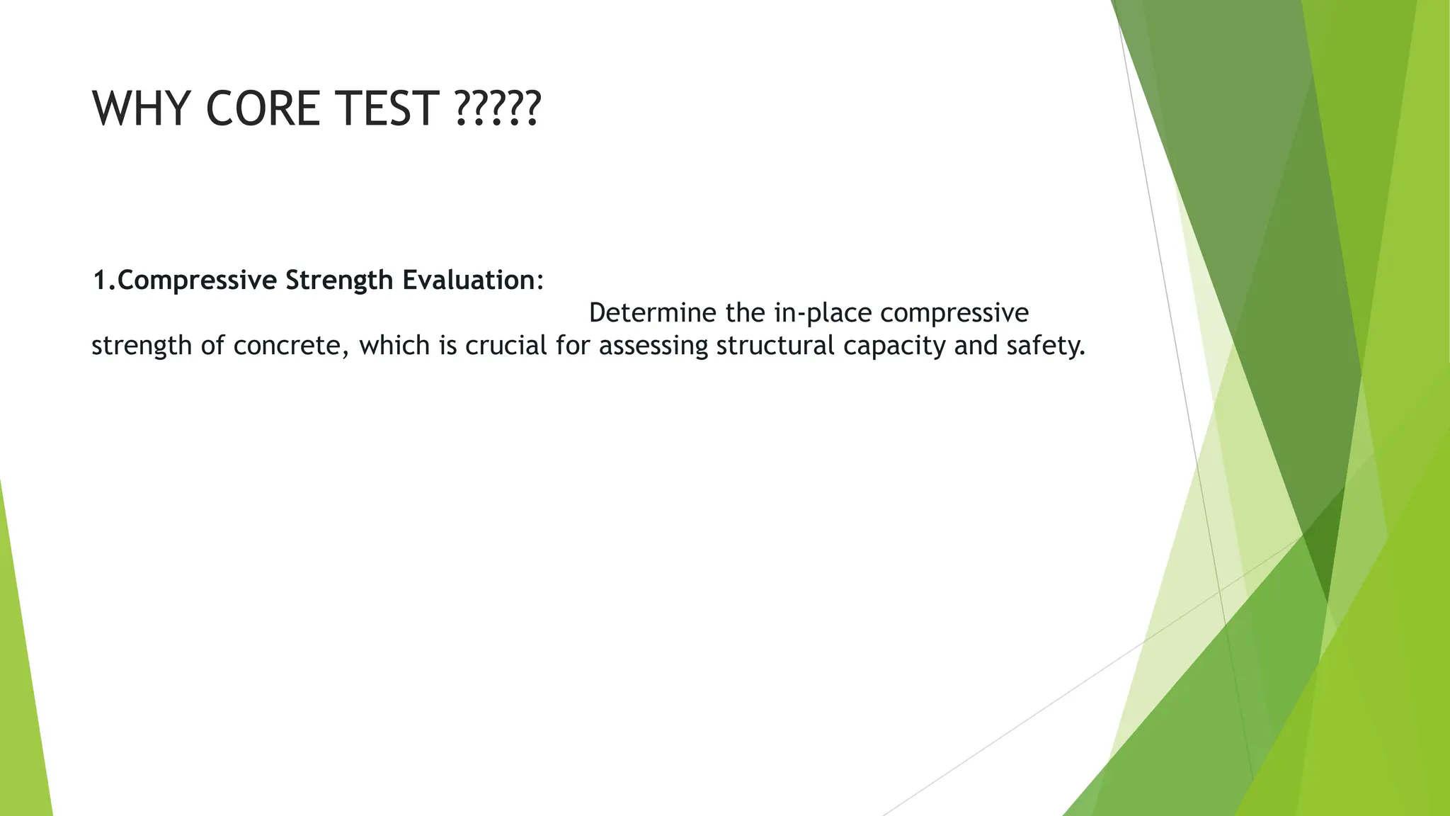 WHY CORE TEST ?????
1.Compressive Strength Evaluation:
Determine the in-place compressive
strength of concrete, which is crucial for assessing structural capacity and safety.
 