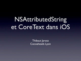 NSAttributedString
et CoreText dans iOS
       Thibaut Jarosz
      Cocoaheads Lyon
 