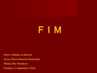 Fotos: Colhidas na Internet
Texto: Maria Eduardo (Santarém)
Música:The Thunderer
Pesquisa e Composição: Linito
F I M
 