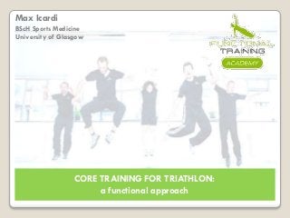 Max Icardi
BScH Sports Medicine
University of Glasgow

CORE TRAINING FOR TRIATHLON:
a functional approach

 