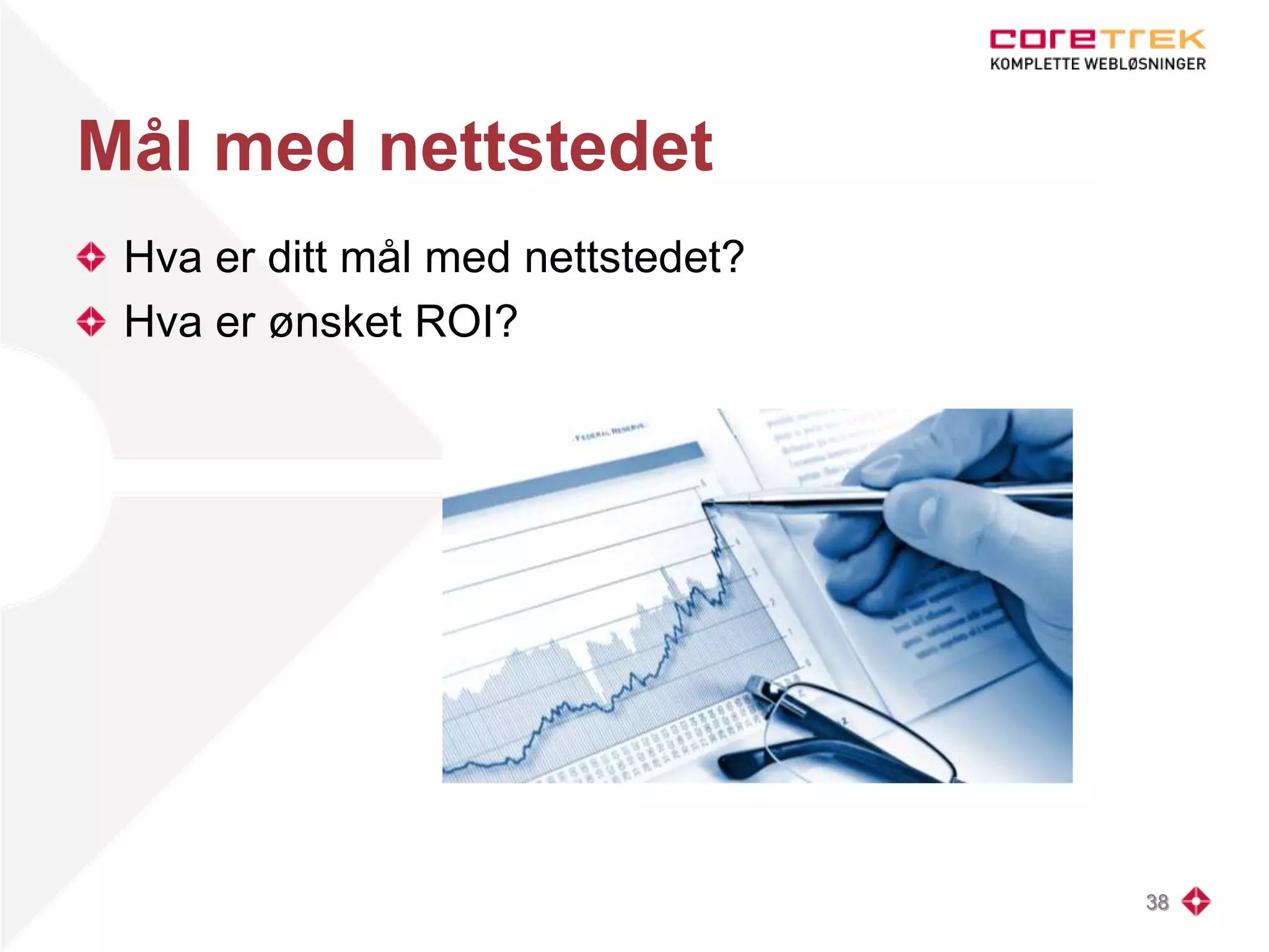 Mål med nettstedet
Hva er ditt mål med nettstedet?
Hva er ønsket ROI?
38
 