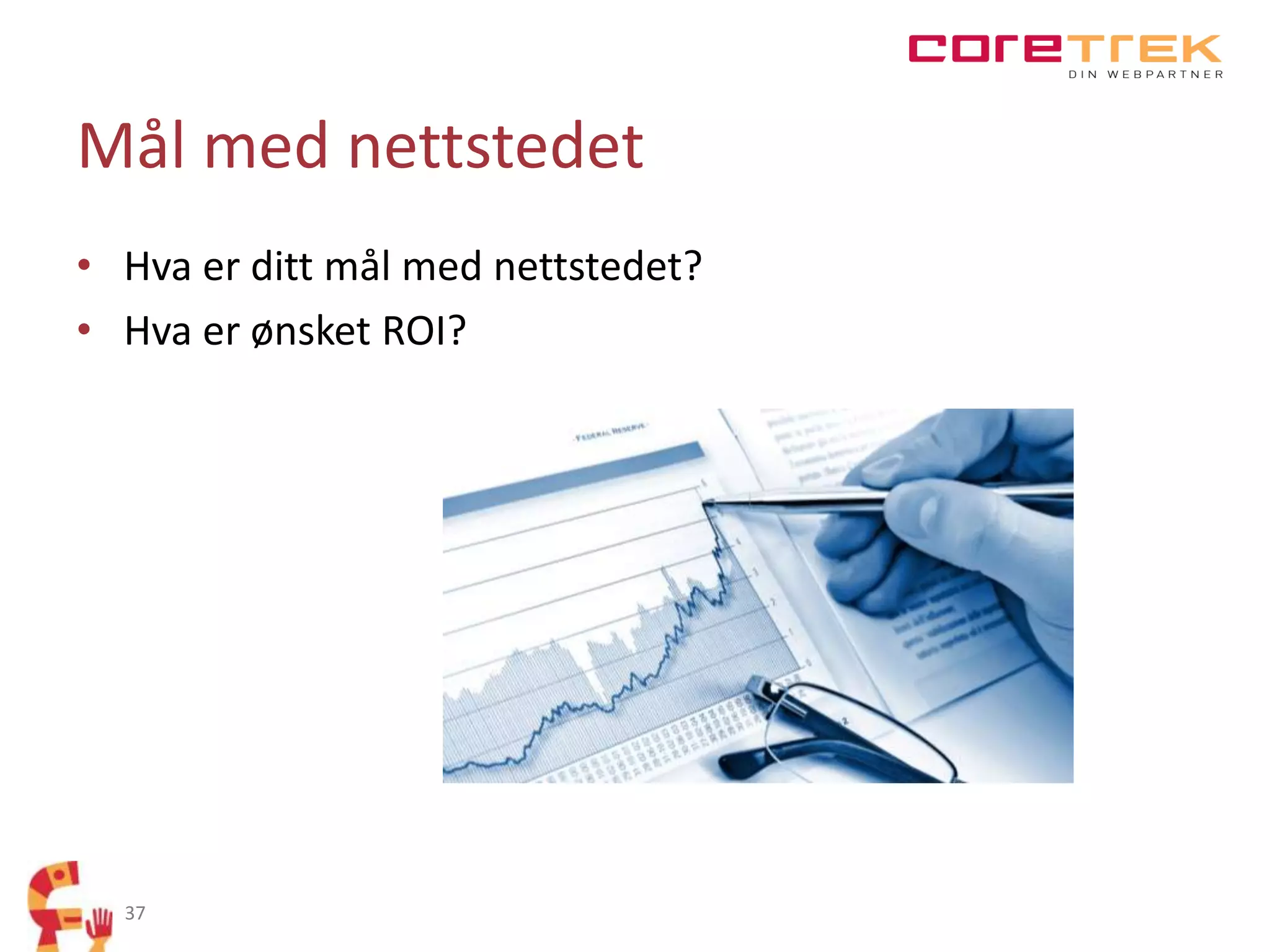 Mål med nettstedet
• Hva er ditt mål med nettstedet?
• Hva er ønsket ROI?

37

 
