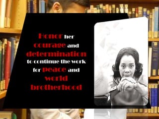 Honorhercourageand determinationto continue the work forpeaceandworld brotherhood