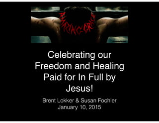 Celebrating our
Freedom and Healing
Paid for In Full by
Jesus!
Brent Lokker & Susan Fochler
January 10, 2015
 