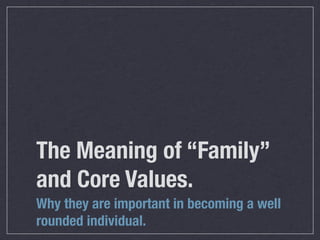 The Meaning of “Family”
and Core Values.
Why they are important in becoming a well
rounded individual.
 
