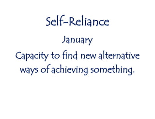 Self-Reliance
January
Capacity to find new alternative
ways of achieving something.
 