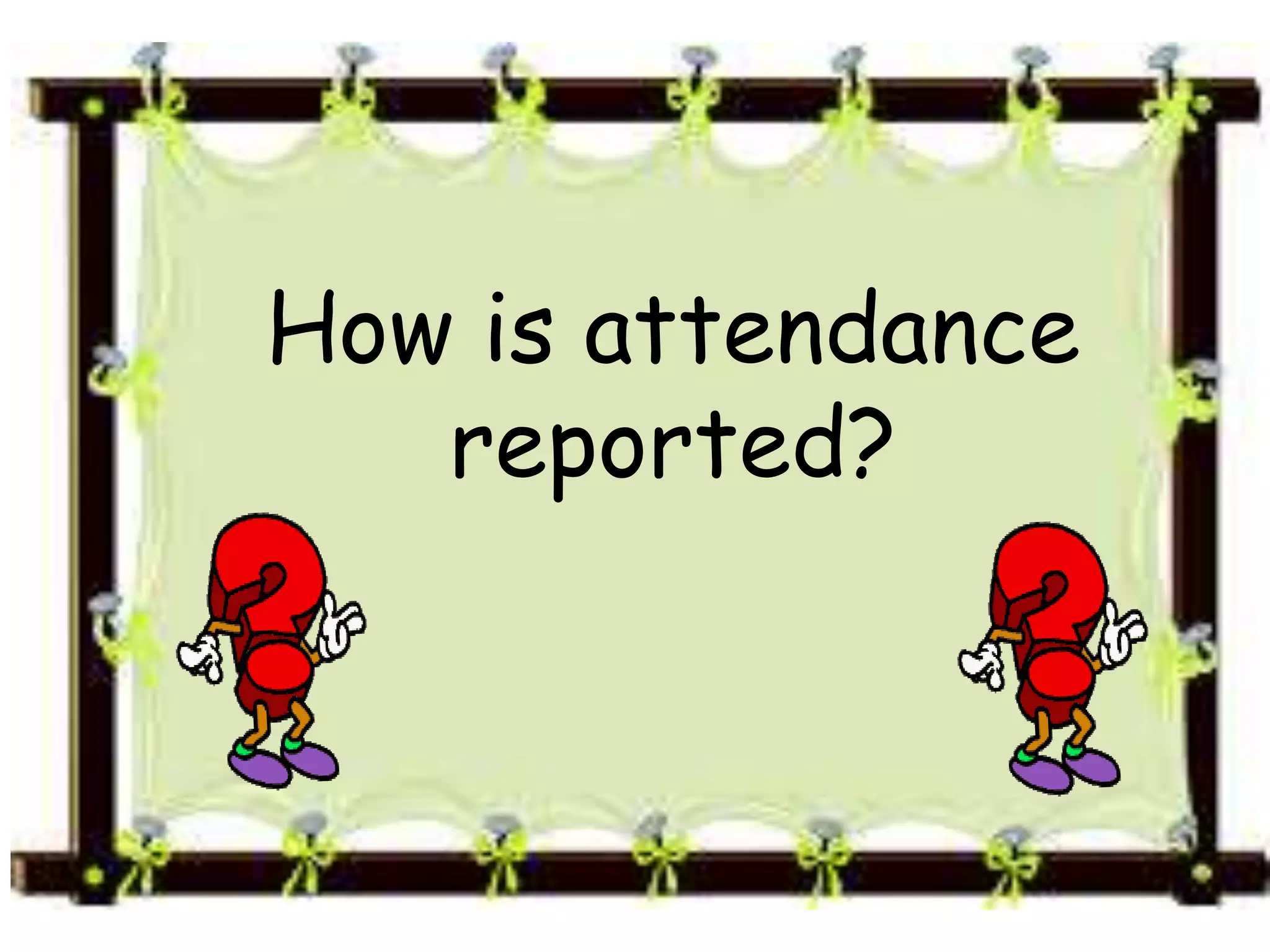 How is attendance
reported?
 