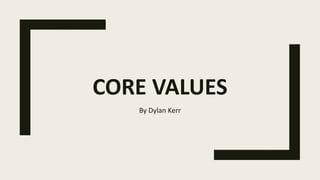 CORE VALUES
By Dylan Kerr
 