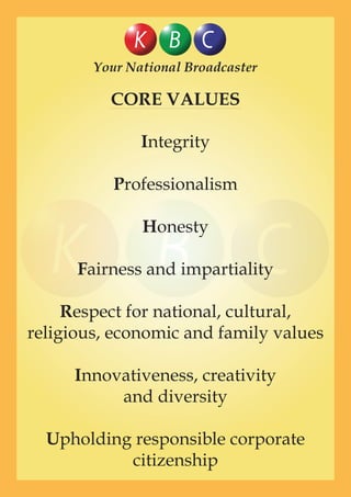 Integrity
Professionalism
Honesty
Fairness and impartiality
Respect for national, cultural,
religious, economic and family values
Innovativeness, creativity
and diversity
Upholding responsible corporate
citizenship
Your National Broadcaster
CORE VALUES
 