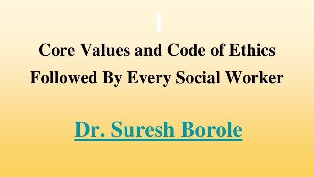Core Values and Code of Ethics
Followed By Every Social Worker
Dr. Suresh Borole
 