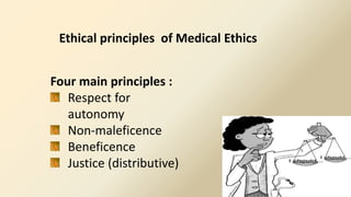 Ethical principles of Medical Ethics
Four main principles :
Respect for
autonomy
Non-maleficence
Beneficence
Justice (distributive)
 