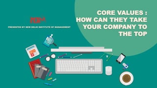 CORE VALUES :
HOW CAN THEY TAKE
YOUR COMPANY TO
THE TOP
PRESENTED BY NEW DELHI INSTITUTE OF MANAGEMENT
 