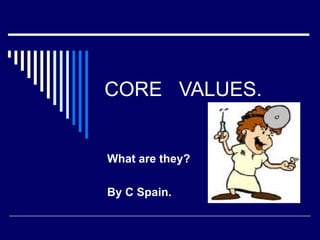 CORE  VALUES. What are they? By C Spain. 