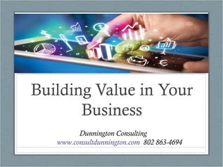 Building Value in Your
Business
Dunnington Consulting
www.consultdunnington.com 802 863-4694
 