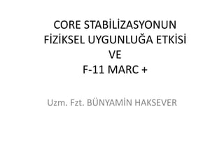 CORE STABİLİZASYONUN 
FİZİKSEL UYGUNLUĞA ETKİSİ 
VE 
F-11 MARC + 
Uzm. Fzt. BÜNYAMİN HAKSEVER 
 
