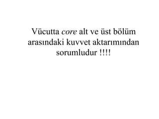 Vücutta core alt ve üst bölüm 
arasındaki kuvvet aktarımından 
sorumludur !!!! 
 