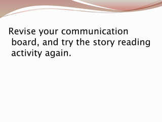 Revise your communication
board, and try the story reading
activity again.
 