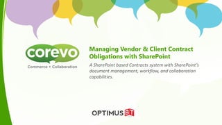 Managing Vendor & Client Contract
Obligations with SharePoint
A SharePoint based Contracts system with SharePoint’s
document management, workflow, and collaboration
capabilities.
 