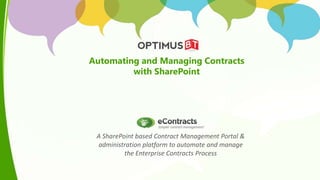 A SharePoint based Contract Management Portal &
administration platform to automate and manage
the Enterprise Contracts Process
Automating and Managing Contracts
with SharePoint
 