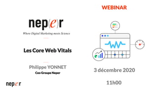Les Core Web Vitals
Philippe YONNET
Ceo Groupe Neper
Where Digital Marketing meets Science
WEBINAR
3 décembre 2020
11h00
 