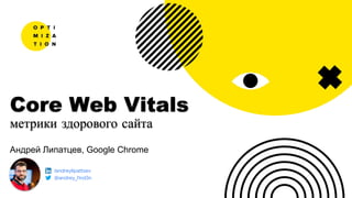 Андрей Липатцев, Google Chrome
Core Web Vitals
метрики здорового сайта
/andreylipattsev
@andrey_l1nd3n
 