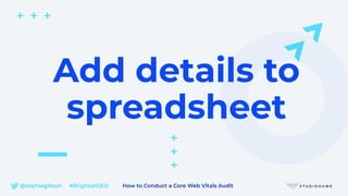 @sophiegibson #BrightonSEO How to Conduct a Core Web Vitals Audit
Add details to
spreadsheet
 