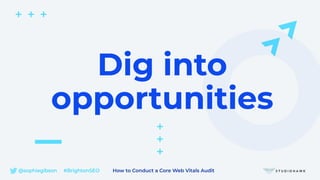 @sophiegibson #BrightonSEO How to Conduct a Core Web Vitals Audit
Dig into
opportunities
 