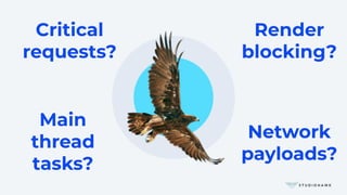 Critical
requests?
Render
blocking?
Network
payloads?
Main
thread
tasks?
 