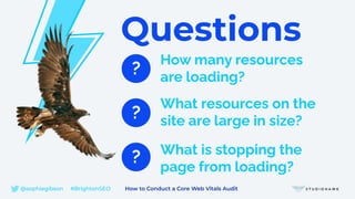 Questions
?
What resources on the
site are large in size?
?
What is stopping the
page from loading?
?
How many resources
are loading?
@sophiegibson #BrightonSEO How to Conduct a Core Web Vitals Audit
 