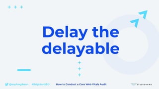 @sophiegibson #BrightonSEO How to Conduct a Core Web Vitals Audit
Delay the
delayable
 