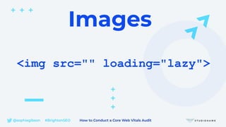 @sophiegibson #BrightonSEO How to Conduct a Core Web Vitals Audit
<img src="" loading="lazy">
Images
 