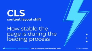 CLS
content layout shift
How stable the
page is during the
loading process
@sophiegibson #BrightonSEO How to Conduct a Core Web Vitals Audit
 