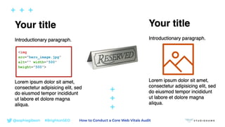 @sophiegibson #BrightonSEO How to Conduct a Core Web Vitals Audit
<img
src="hero_image.jpg"
alt="" width="500"
height="500">
 