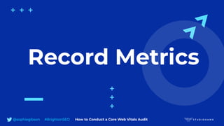@sophiegibson #BrightonSEO How to Conduct a Core Web Vitals Audit
Record Metrics
 