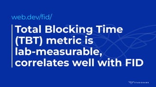 Total Blocking Time
(TBT) metric is
lab-measurable,
correlates well with FID
web.dev/ﬁd/
 