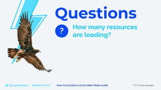 Questions
?
How many resources
are loading?
@sophiegibson #BrightonSEO How to Conduct a Core Web Vitals Audit
 
