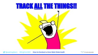 @sophiegibson #BrightonSEO How to Conduct a Core Web Vitals Audit
TRACK ALL THE THINGS!!
 