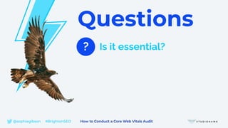 Questions
? Is it essential?
@sophiegibson #BrightonSEO How to Conduct a Core Web Vitals Audit
 