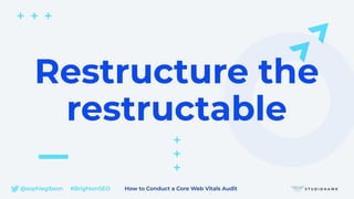 @sophiegibson #BrightonSEO How to Conduct a Core Web Vitals Audit
Restructure the
restructable
 